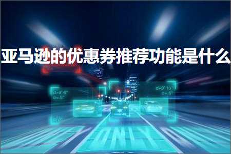 跨境电商知识:亚马逊的优惠券推荐功能是什么